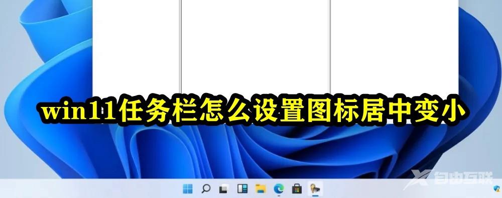 Win11任务栏怎么设置图标居中变小?windows11任务栏不居中解决方法