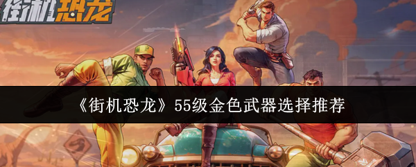 《街机恐龙》55级金色武器选择推荐