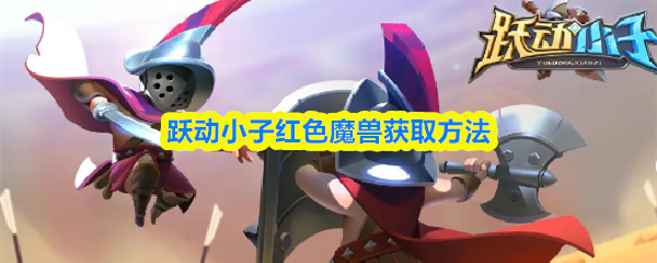 跃动小子红色魔兽获取方法