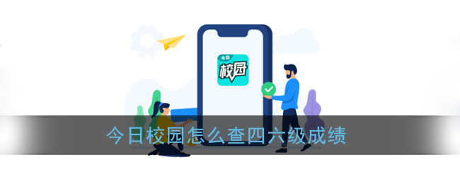 今日校园查成绩官方教程全解-四六级成绩查询步骤详解