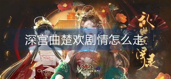 深宫曲楚欢剧情怎么走 深宫曲楚欢剧情攻略