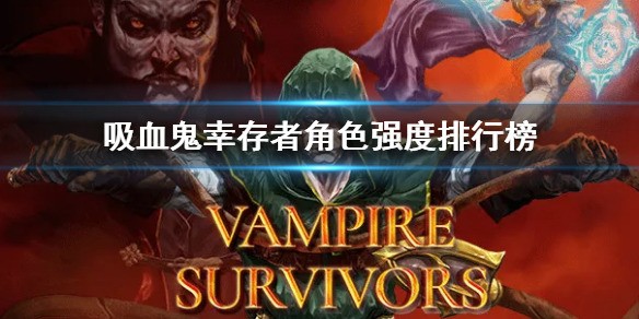 吸血鬼幸存者最强角色是谁 吸血鬼幸存者最强角色推荐