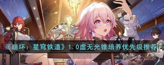 崩坏星穹铁道1.0虚无光锥培养优先级推荐 崩坏星穹铁道1.0虚无光锥按什么顺序培养