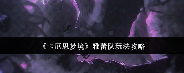 《卡厄思梦境》雅蕾队玩法攻略