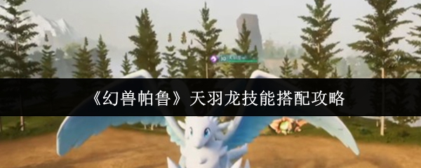 《幻兽帕鲁》天羽龙技能搭配攻略