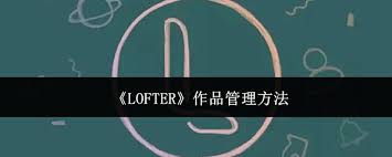 如何管理LOFTER作品