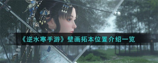 逆水寒手游壁画拓本在哪 逆水寒手游壁画拓本位置介绍攻略