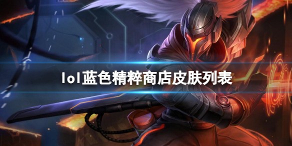 英雄联盟蓝色精粹商店皮肤列表一览 英雄联盟蓝色精粹商店有哪些皮肤