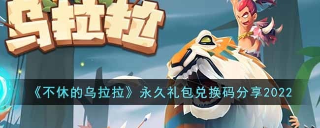 《不休的乌拉拉》永久礼包兑换码分享 不休的乌拉拉礼包码2025有哪些
