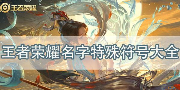王者荣耀特殊符号昵称有哪些 王者荣耀特殊符号昵称大全