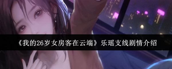 《我的26岁女房客在云端》乐瑶支线剧情介绍