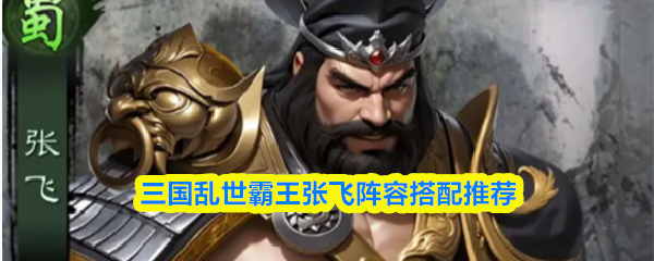 三国乱世霸王张飞阵容搭配推荐