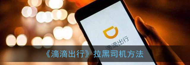 滴滴出行怎么拉黑司机