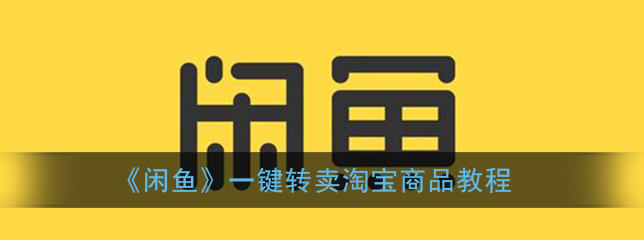 闲鱼一键转卖淘宝商品怎么操作