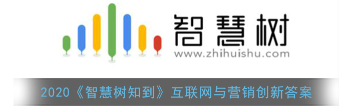 1607583767574630.png 2020智慧树知到互联网与营销创新答案是什么