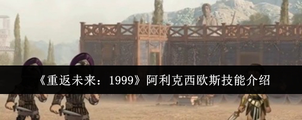 《重返未来：1999》阿利克西欧斯技能介绍