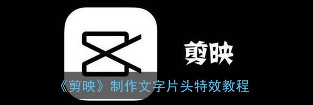 剪映制作文字片头特效怎么添加