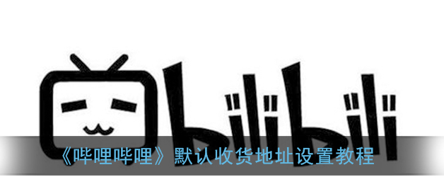 哔哩哔哩默认收货地址怎么设置