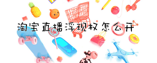 淘宝直播怎么开浮现权