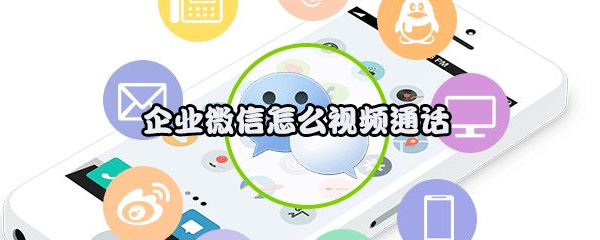 企业微信怎么进行视频通话