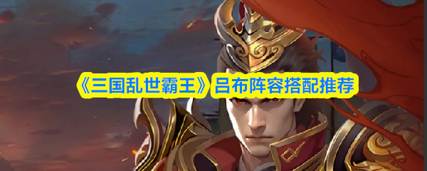 《三国乱世霸王》吕布阵容搭配推荐
