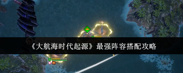 《大航海时代起源》最强阵容搭配攻略