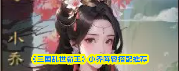 《三国乱世霸王》小乔阵容搭配推荐