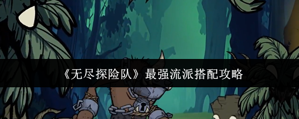 《无尽探险队》最强流派搭配攻略