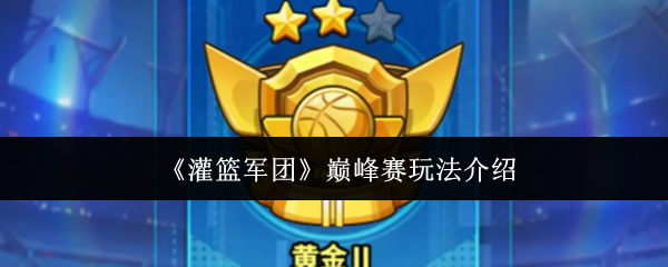 《灌篮军团》巅峰赛玩法介绍