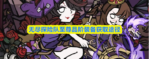 无尽探险队至尊品阶装备获取途径