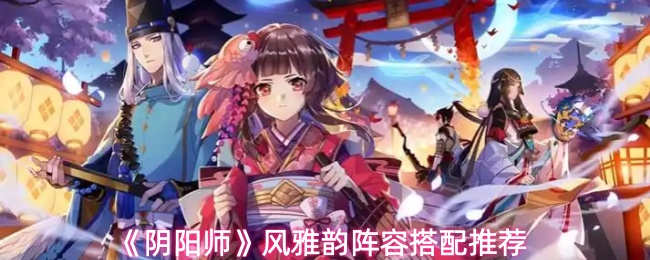 《阴阳师》风雅韵阵容搭配推荐