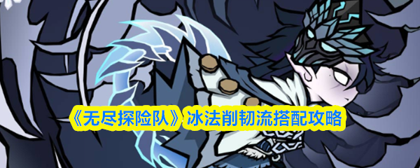 《无尽探险队》冰法削韧流搭配攻略