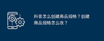 抖音如何创建商品规格