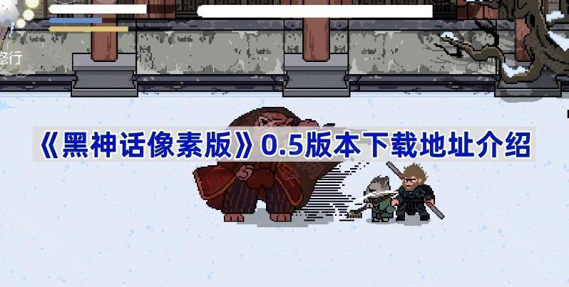 《黑神话像素版》0.5版本下载地址介绍