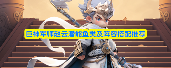 巨神军师赵云潜能鱼类及阵容搭配推荐