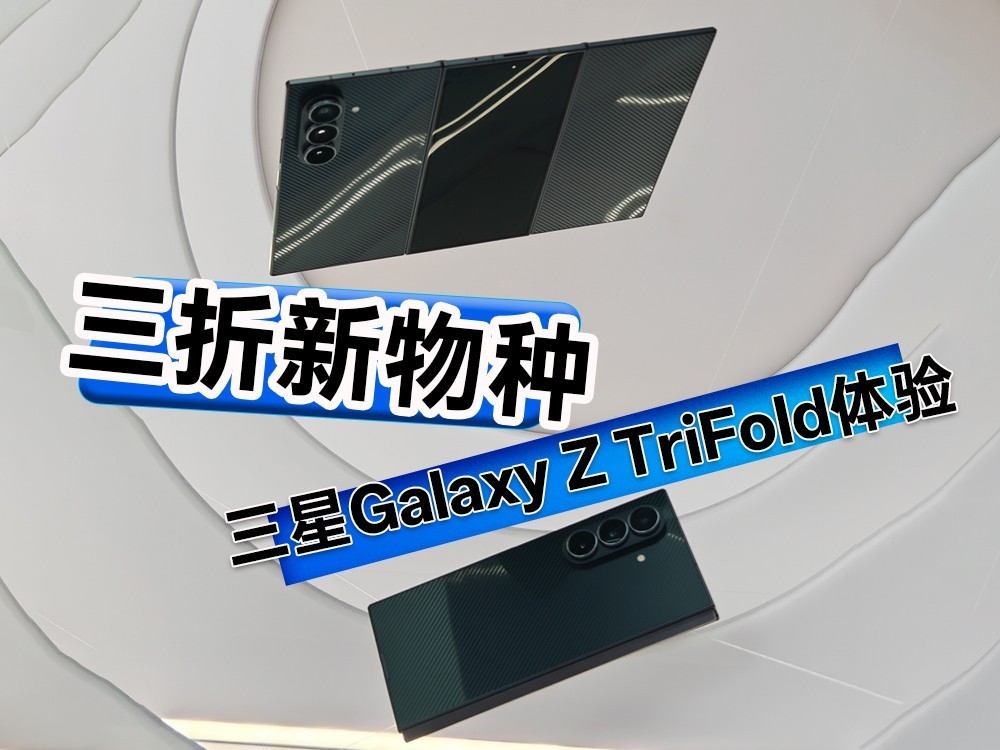 三星Galaxy Z TriFold上手体验:三折新物种