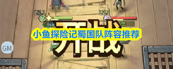 小鱼探险记蜀国队阵容推荐