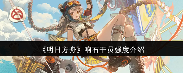 《明日方舟》响石干员强度介绍