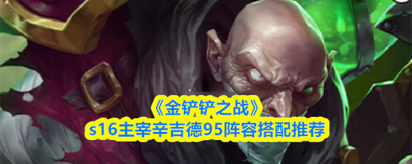 《金铲铲之战》s16主宰辛吉德95阵容搭配推荐