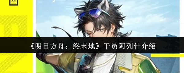 《明日方舟:终末地》干员阿列什介绍