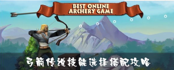 弓箭传说技能怎么搭配?技能简单选择搭配推荐 弓箭传说技能怎么搭配?技能简单选择搭配推荐