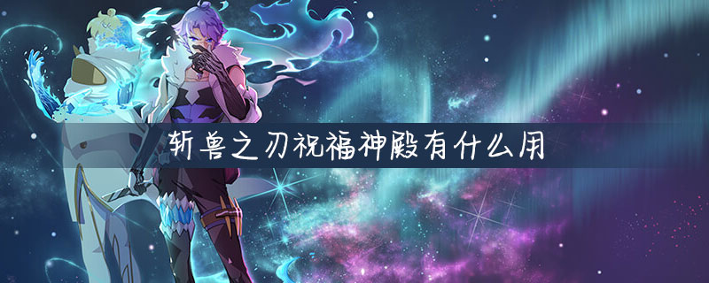 斩兽之刃祝福神殿有什么用？祝福神殿作用一览