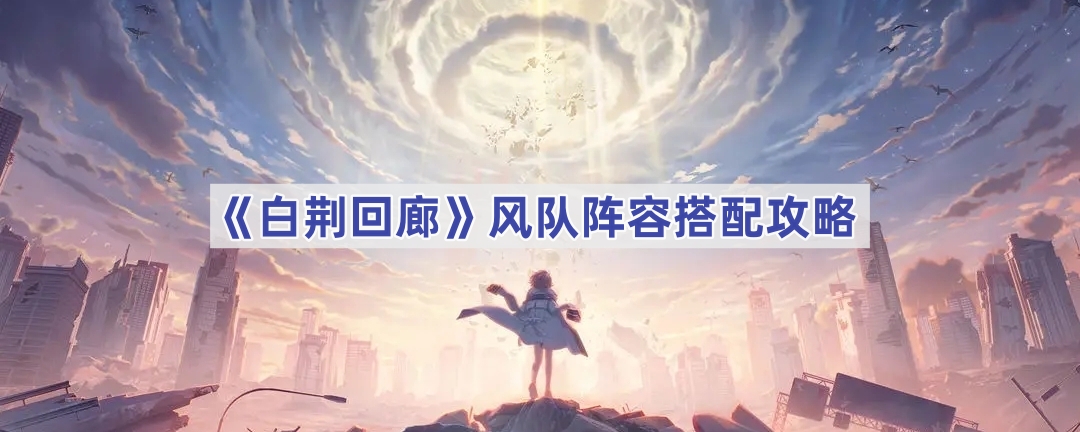 《白荆回廊》风队阵容搭配攻略