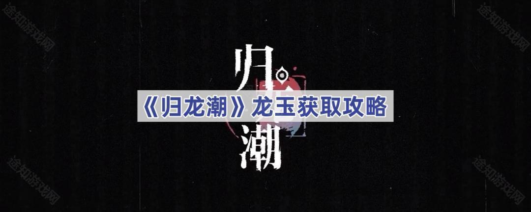 《归龙潮》龙玉获取攻略