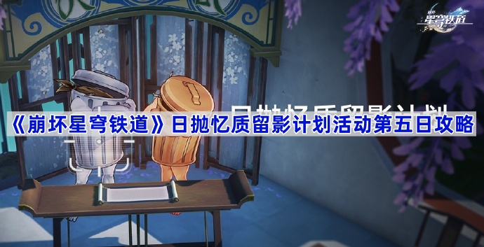 《崩坏星穹铁道》日抛忆质留影计划活动第五日攻略