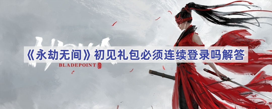 《永劫无间》初见礼包必须连续登录吗解答