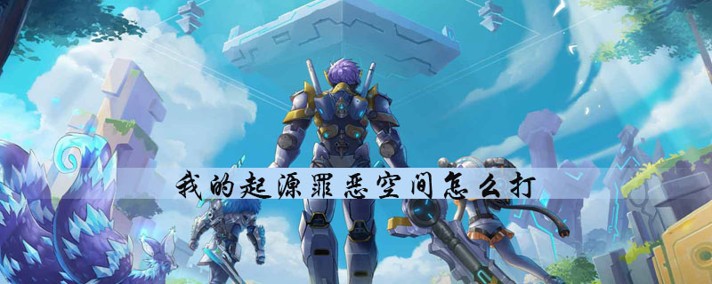 我的起源怎么通关罪恶空间副本-罪恶空间副本快速通关玩法技巧分享