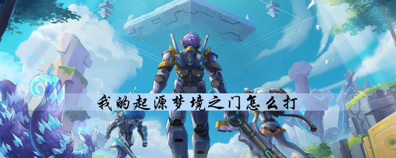 我的起源怎么通关梦境之门副本-梦境之门副本快速通关玩法技巧分享