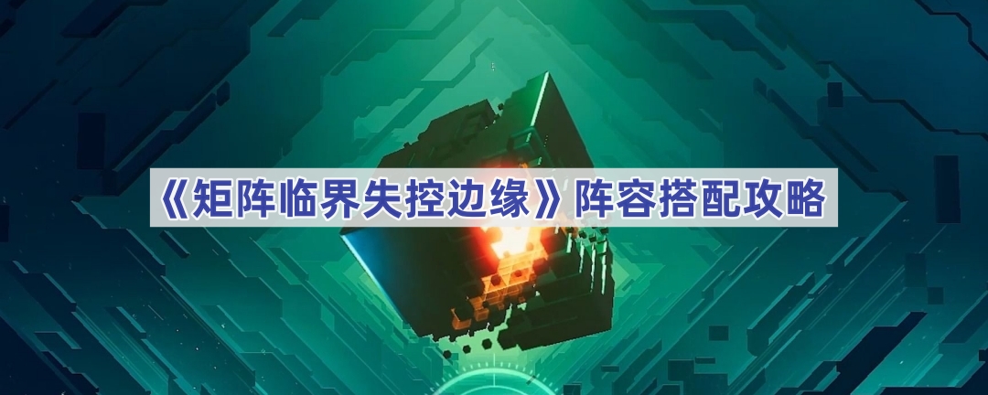 《矩阵临界失控边缘》阵容搭配攻略