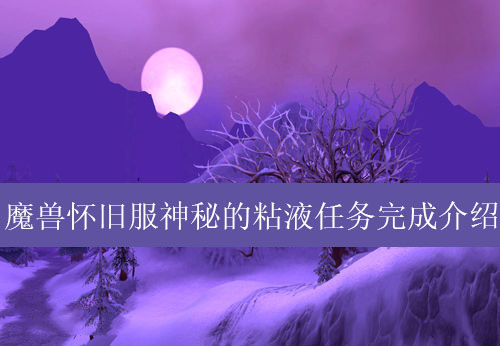 魔兽世界怀旧服神秘的粘液任务怎么做_怀旧服神秘的粘液任务攻略